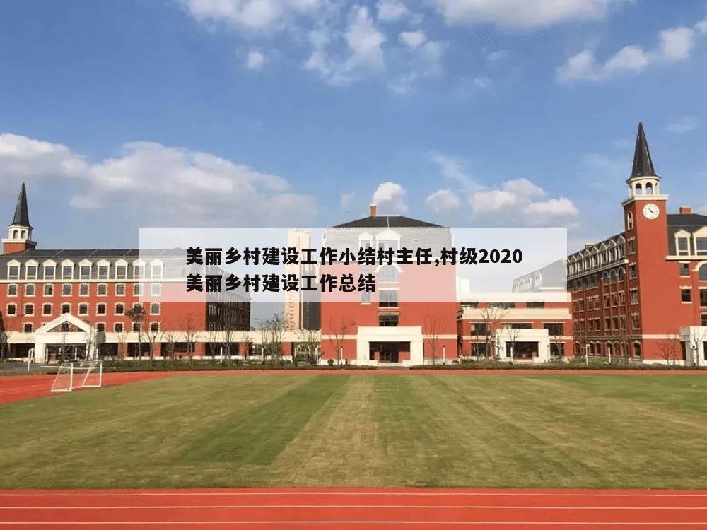 美丽乡村建设工作小结村主任,村级2020美丽乡村建设工作总结