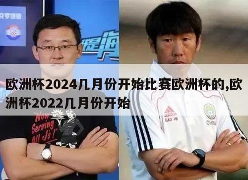 欧洲杯2024几月份开始比赛欧洲杯的,欧洲杯2022几月份开始