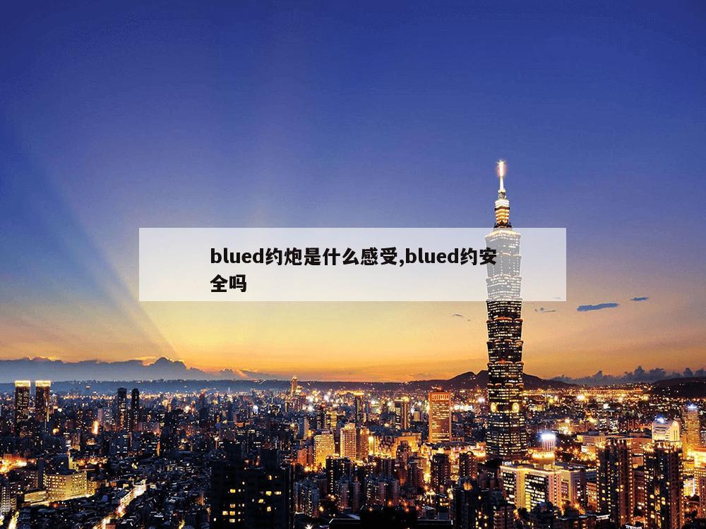 blued约炮是什么感受,blued约安全吗