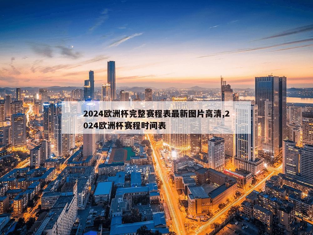 2024欧洲杯完整赛程表最新图片高清,2024欧洲杯赛程时间表