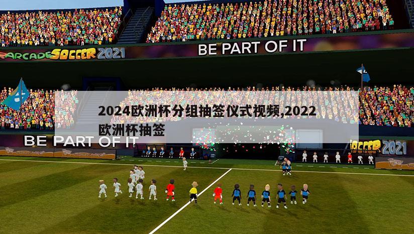 2024欧洲杯分组抽签仪式视频,2022欧洲杯抽签