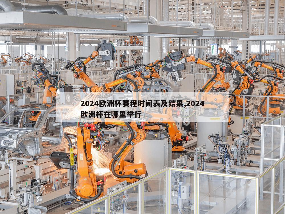 2024欧洲杯赛程时间表及结果,2024欧洲杯在哪里举行