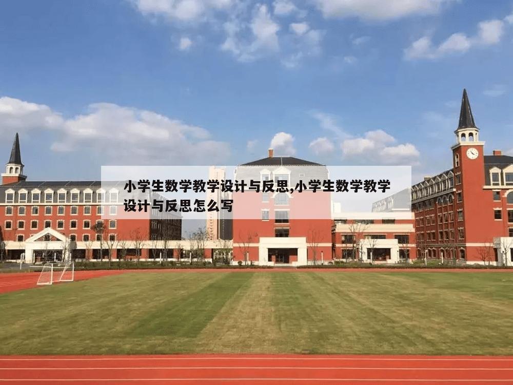 小学生数学教学设计与反思,小学生数学教学设计与反思怎么写