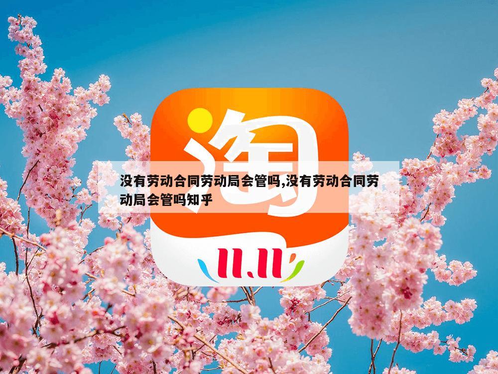 没有劳动合同劳动局会管吗,没有劳动合同劳动局会管吗知乎