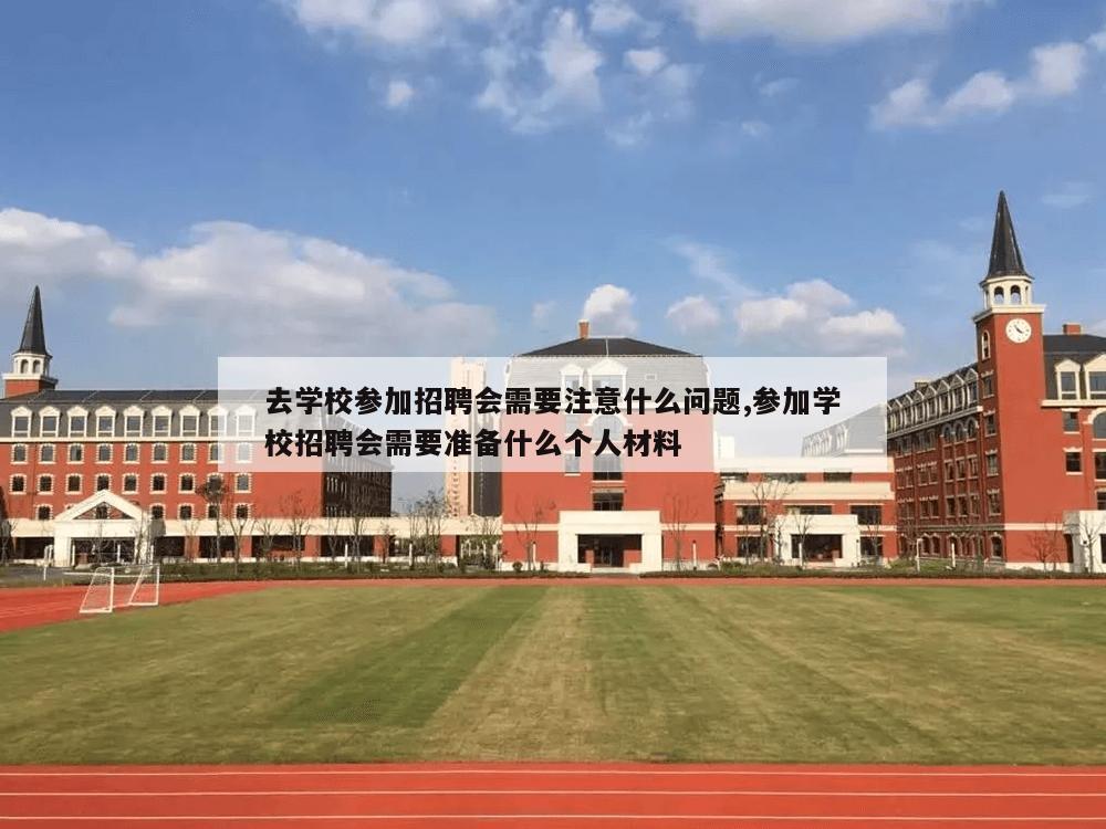 去学校参加招聘会需要注意什么问题,参加学校招聘会需要准备什么个人材料