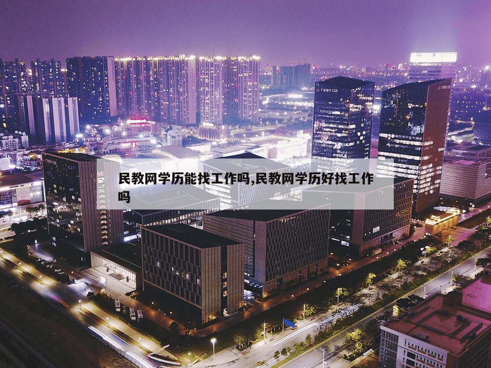 民教网学历能找工作吗,民教网学历好找工作吗