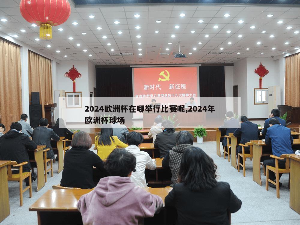 2024欧洲杯在哪举行比赛呢,2024年欧洲杯球场