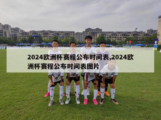 2024欧洲杯赛程公布时间表,2024欧洲杯赛程公布时间表图片