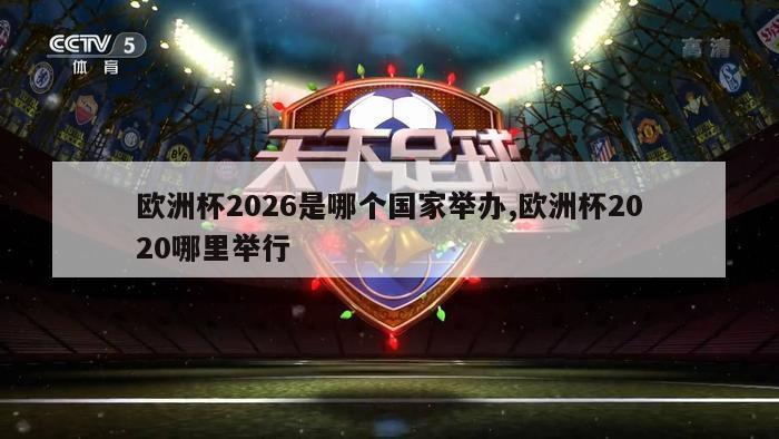 欧洲杯2026是哪个国家举办,欧洲杯2020哪里举行