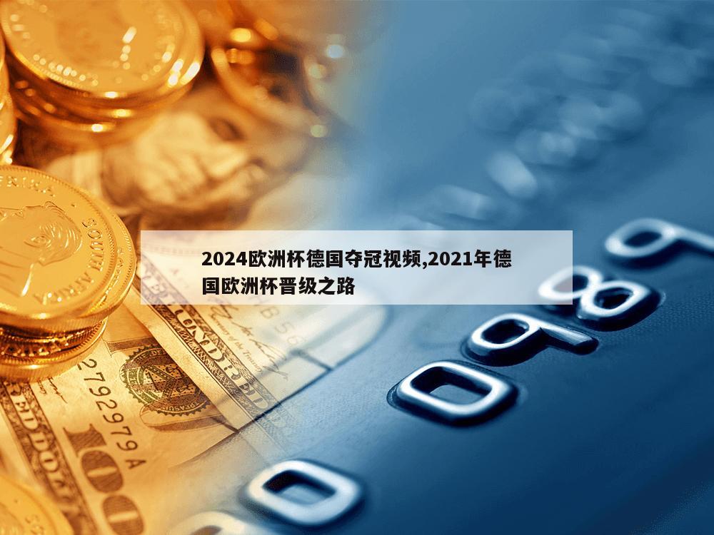 2024欧洲杯德国夺冠视频,2021年德国欧洲杯晋级之路