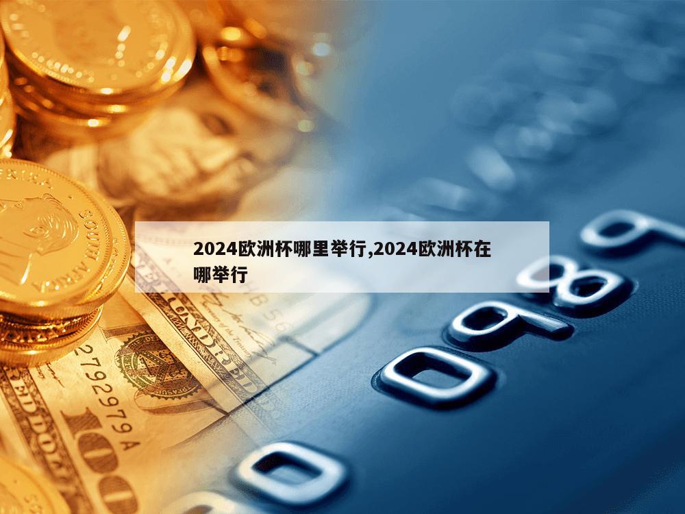 2024欧洲杯哪里举行,2024欧洲杯在哪举行