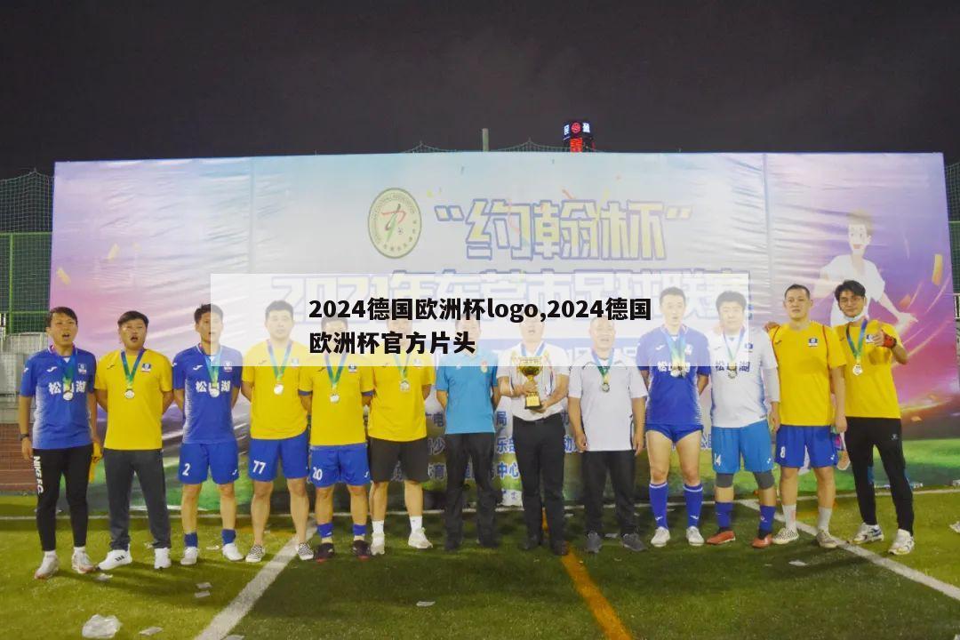 2024德国欧洲杯logo,2024德国欧洲杯官方片头