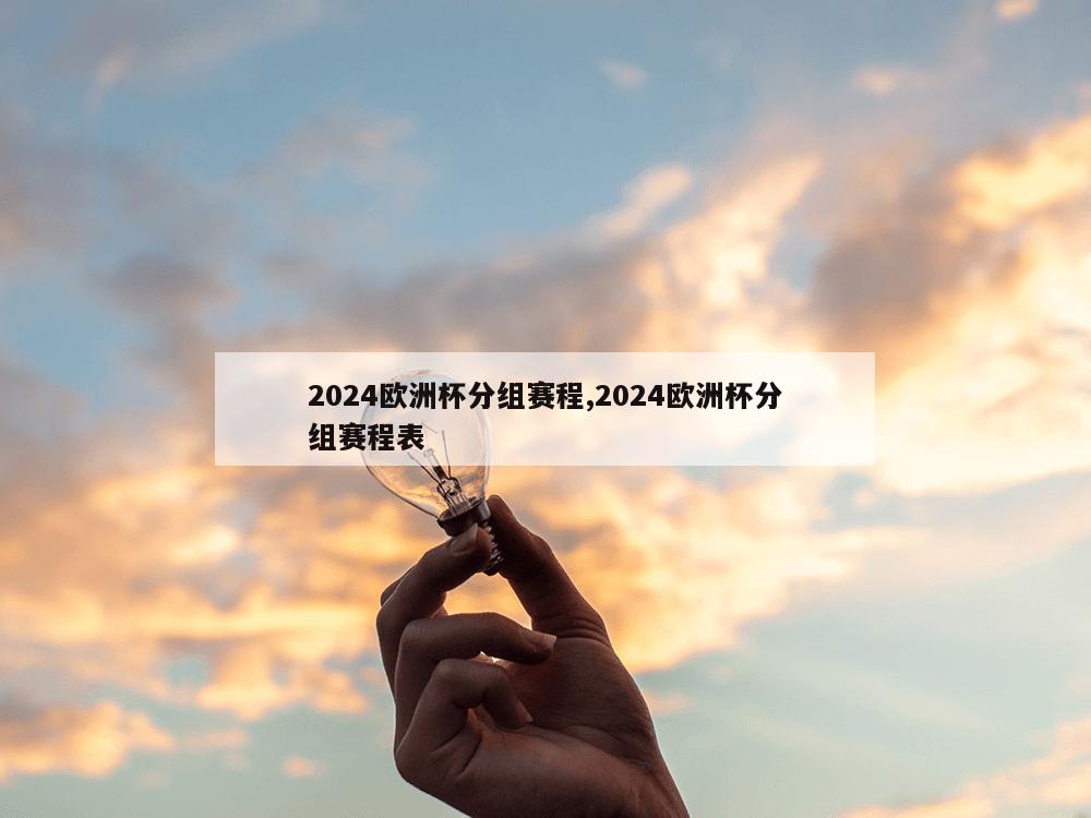 2024欧洲杯分组赛程,2024欧洲杯分组赛程表