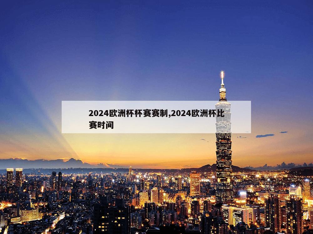 2024欧洲杯杯赛赛制,2024欧洲杯比赛时间