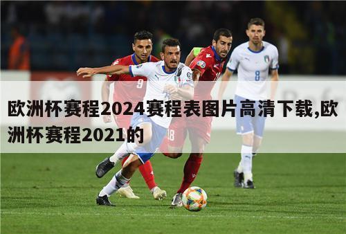 欧洲杯赛程2024赛程表图片高清下载,欧洲杯赛程2021的