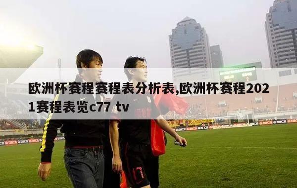 欧洲杯赛程赛程表分析表,欧洲杯赛程2021赛程表览c77 tv