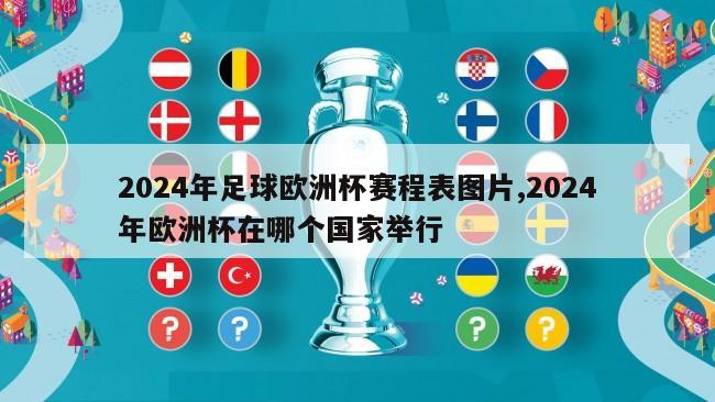 2024年足球欧洲杯赛程表图片,2024年欧洲杯在哪个国家举行