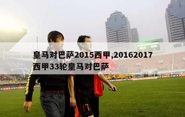 皇马对巴萨2015西甲,20162017西甲33轮皇马对巴萨