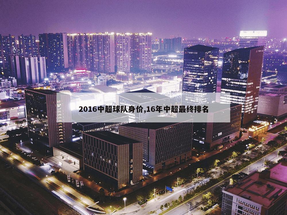 2016中超球队身价,16年中超最终排名