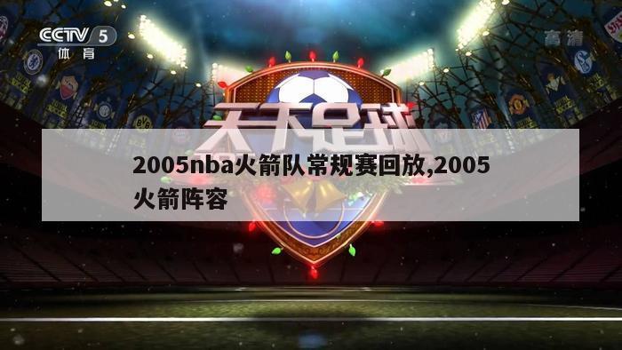 2005nba火箭队常规赛回放,2005火箭阵容