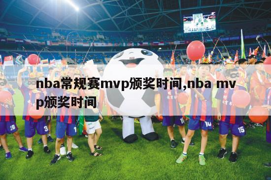 nba常规赛mvp颁奖时间,nba mvp颁奖时间